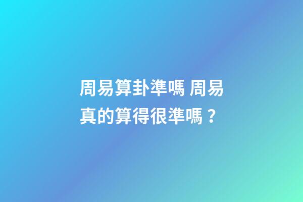 周易算卦準嗎 周易真的算得很準嗎？